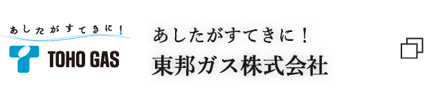 あしたがすてきに！ 東邦ガス株式会社